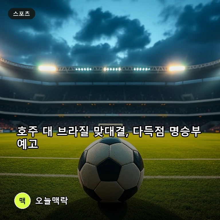 호주와 브라질 맞대결에 관심 집중, 화끈한 다득점 화력전 펼쳐지나 주제를 표현한 편집 이미지